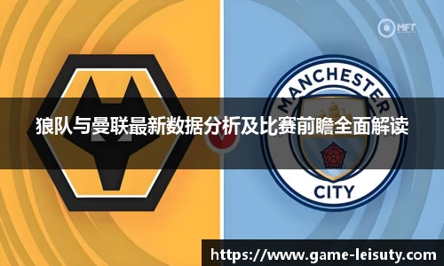 狼队与曼联最新数据分析及比赛前瞻全面解读