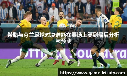 希腊与芬兰足球对决谁能在赛场上笑到最后分析与预测