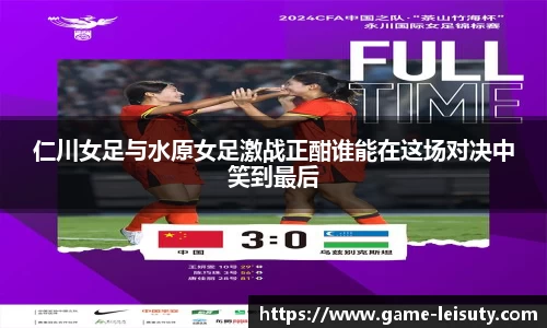 仁川女足与水原女足激战正酣谁能在这场对决中笑到最后