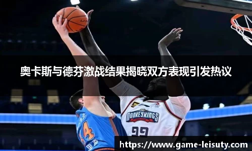 奥卡斯与德芬激战结果揭晓双方表现引发热议