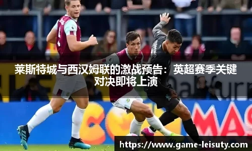 莱斯特城与西汉姆联的激战预告：英超赛季关键对决即将上演