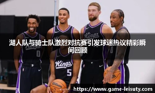 湖人队与骑士队激烈对抗赛引发球迷热议精彩瞬间回顾