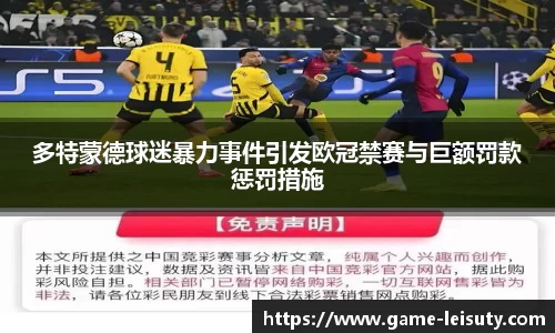 多特蒙德球迷暴力事件引发欧冠禁赛与巨额罚款惩罚措施