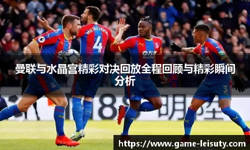 曼联与水晶宫精彩对决回放全程回顾与精彩瞬间分析