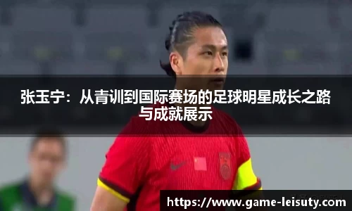 张玉宁：从青训到国际赛场的足球明星成长之路与成就展示
