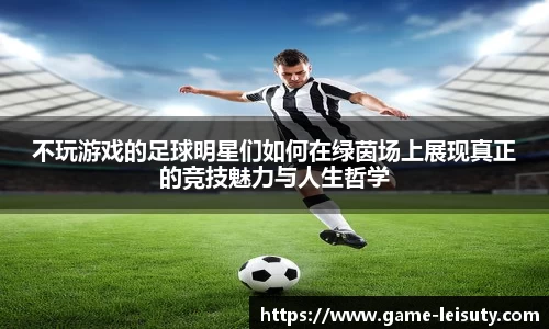 不玩游戏的足球明星们如何在绿茵场上展现真正的竞技魅力与人生哲学