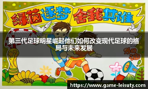 第三代足球明星崛起他们如何改变现代足球的格局与未来发展